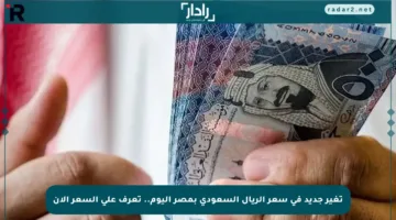 تغير جديد في سعر الريال السعودي بمصر اليوم.. تعرف على السعر الآن